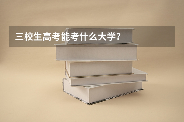 三校生高考能考什么大学？