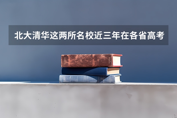 北大清华这两所名校近三年在各省高考录取率是多少？