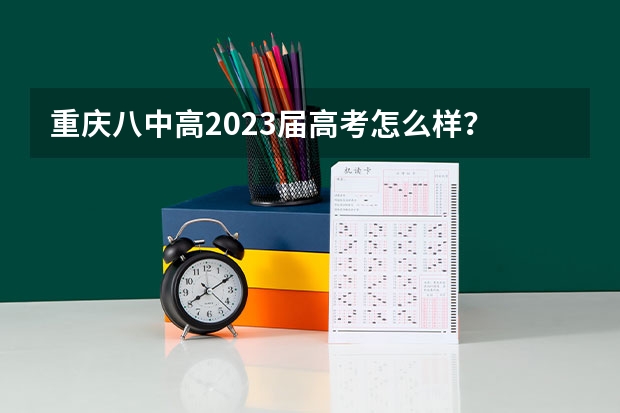 重庆八中高2023届高考怎么样？