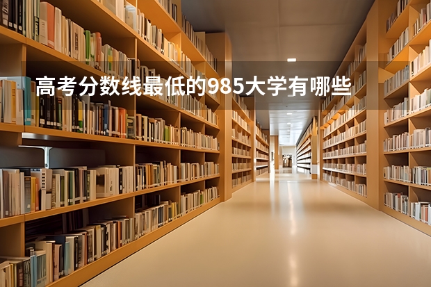 高考分数线最低的985大学有哪些