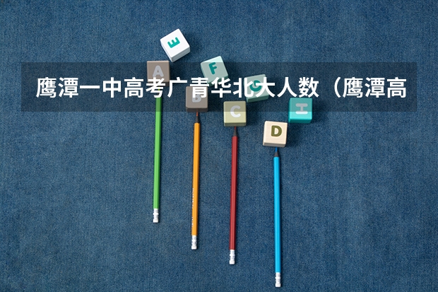 鹰潭一中高考广青华北大人数（鹰潭高考时间）