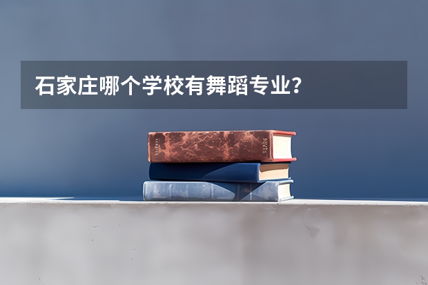石家庄哪个学校有舞蹈专业？