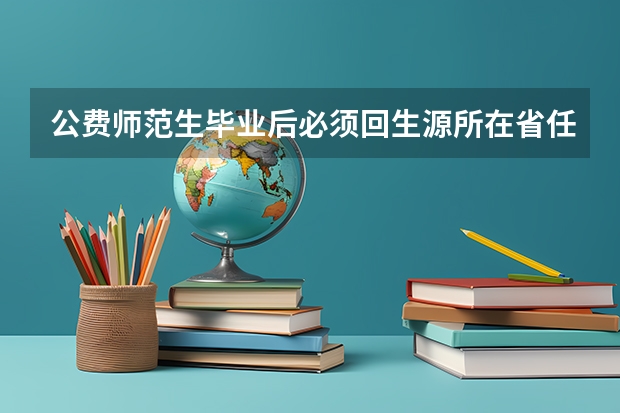 公费师范生毕业后必须回生源所在省任教吗？
