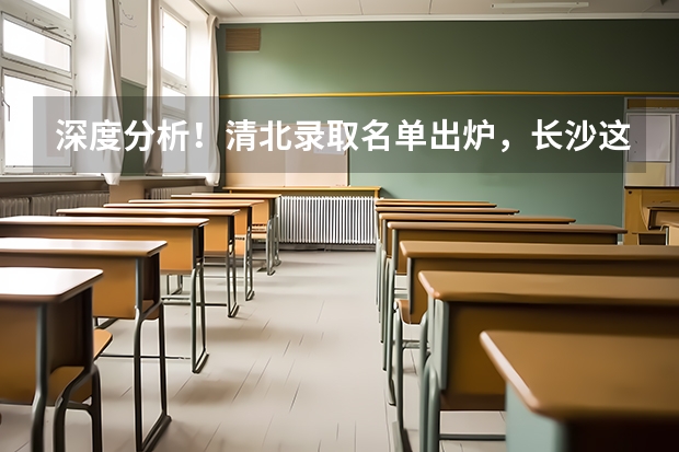 深度分析！清北录取名单出炉，长沙这所学校独占鳌头！ 隆回高考时间
