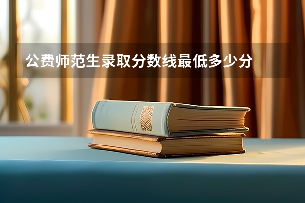 公费师范生录取分数线最低多少分