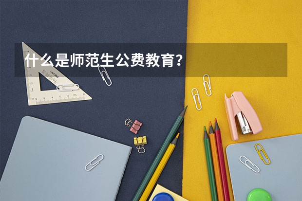 什么是师范生公费教育？