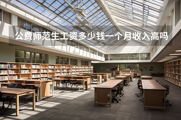 公费师范生工资多少钱一个月收入高吗