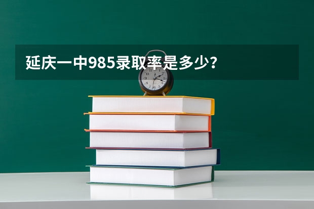 延庆一中985录取率是多少？