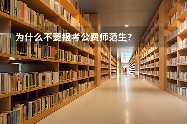 为什么不要报考公费师范生？