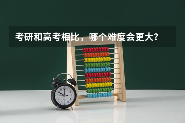 考研和高考相比，哪个难度会更大？