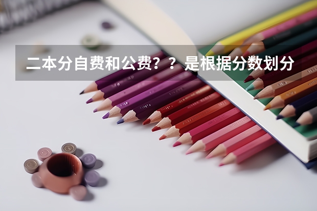 二本分自费和公费？？是根据分数划分吗，二本公费需要多少分，我浙江的