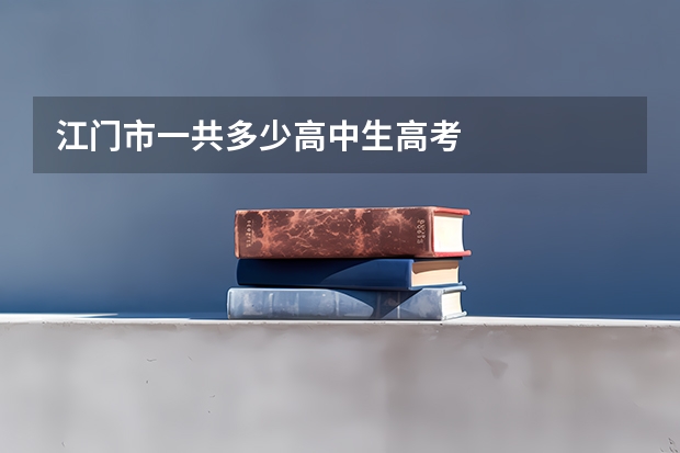 江门市一共多少高中生高考