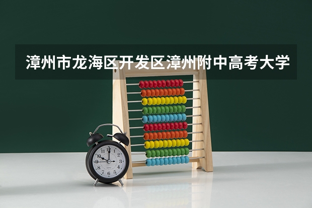漳州市龙海区开发区漳州附中高考大学率是多少