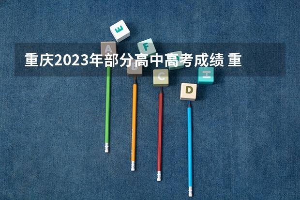 重庆2023年部分高中高考成绩 重庆青木关中学高考录取率