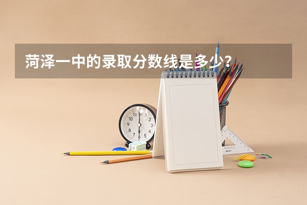 菏泽一中的录取分数线是多少？
