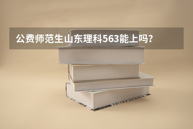 公费师范生山东理科563能上吗？
