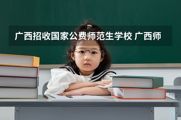 广西招收国家公费师范生学校 广西师范大学公费师范生分数线