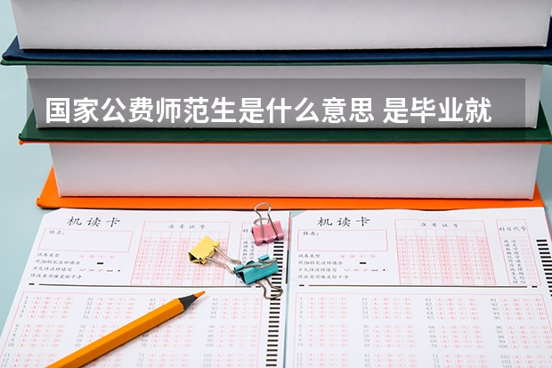 国家公费师范生是什么意思 是毕业就有编制吗