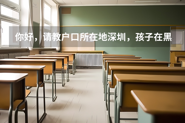 你好，请教户口所在地深圳，孩子在黑龙江初一上学，在哪里高考有优势