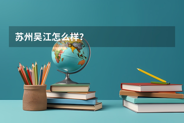 苏州吴江怎么样？