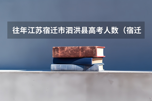 往年江苏宿迁市泗洪县高考人数（宿迁高考时间2023年时间表）