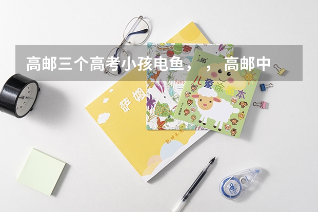 高邮三个高考小孩电鱼， ， 高邮中专职业学校成人学历提升能不能参加成人高考？