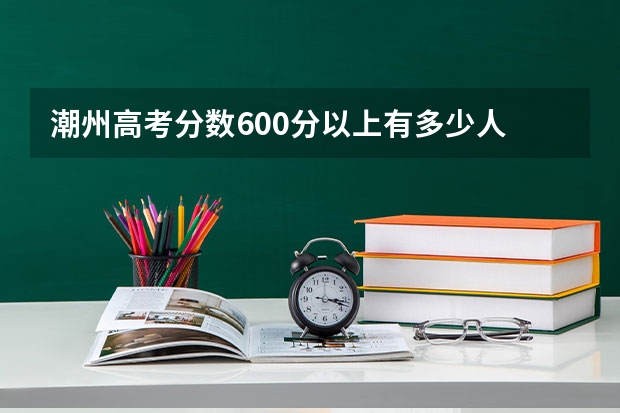 潮州高考分数600分以上有多少人