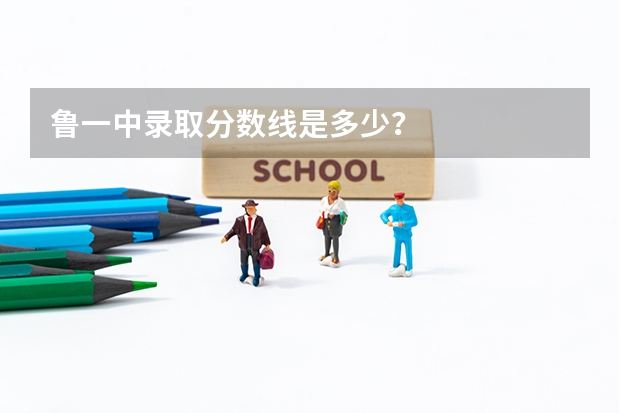 鲁一中录取分数线是多少？