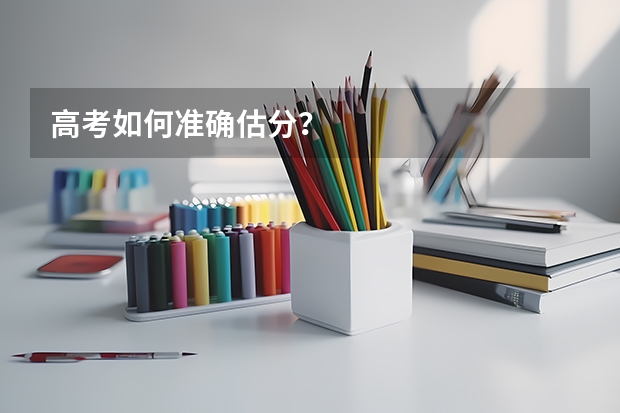 高考如何准确估分？