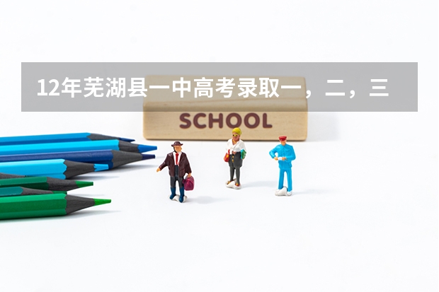 12年芜湖县一中高考录取一，二，三本人数 芜湖初中排名