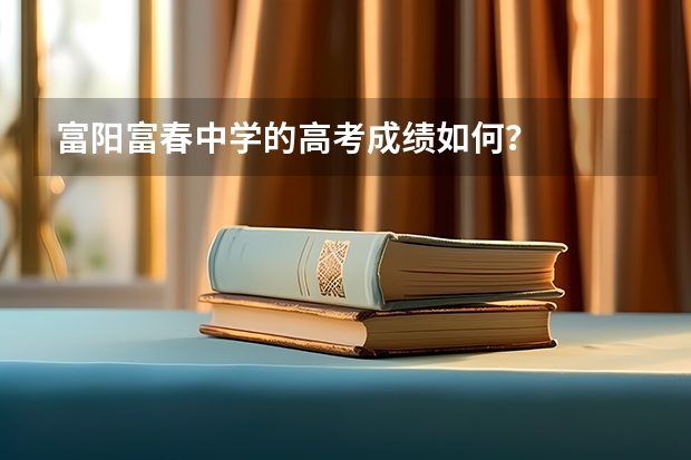富阳富春中学的高考成绩如何？