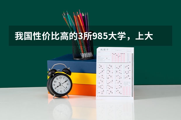 我国性价比高的3所985大学，上大学免学费，你都知道吗？