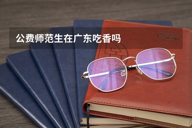 公费师范生在广东吃香吗