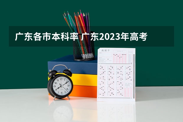 广东各市本科率 广东2023年高考本科录取率