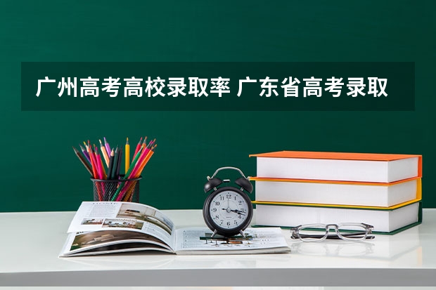广州高考高校录取率 广东省高考录取率