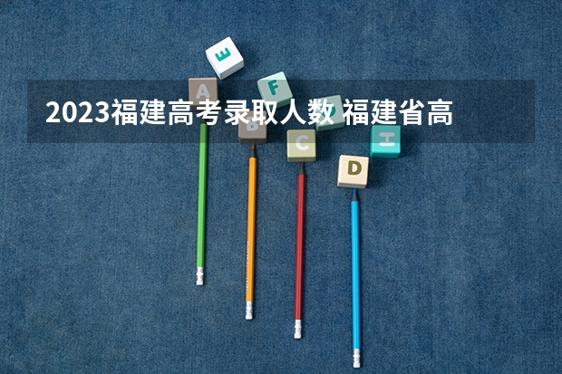2023福建高考录取人数 福建省高考升学率