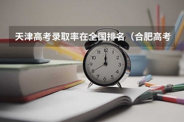 天津高考录取率在全国排名（合肥高考录取率和天津高考录取率）