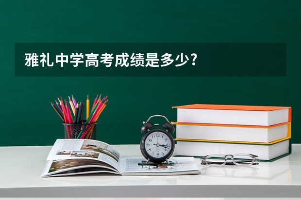 雅礼中学高考成绩是多少?