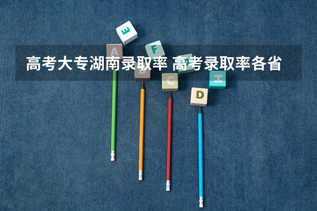 高考大专湖南录取率 高考录取率各省排名