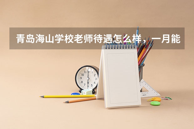 青岛海山学校老师待遇怎么样，一月能拿到手多少钱，累吗？（体育老师）