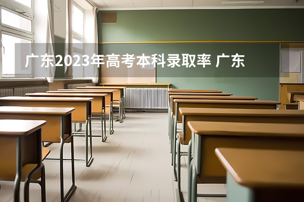 广东2023年高考本科录取率 广东省高考录取率