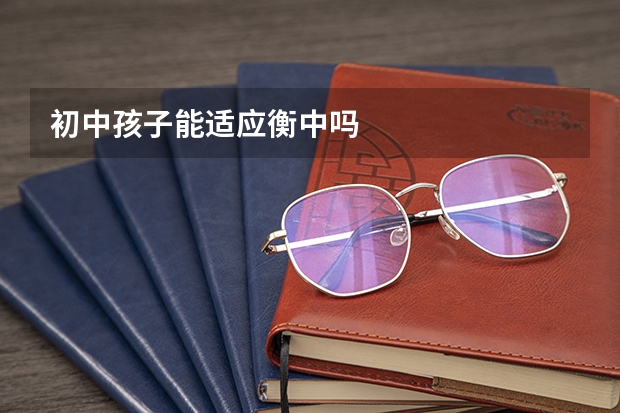 初中孩子能适应衡中吗