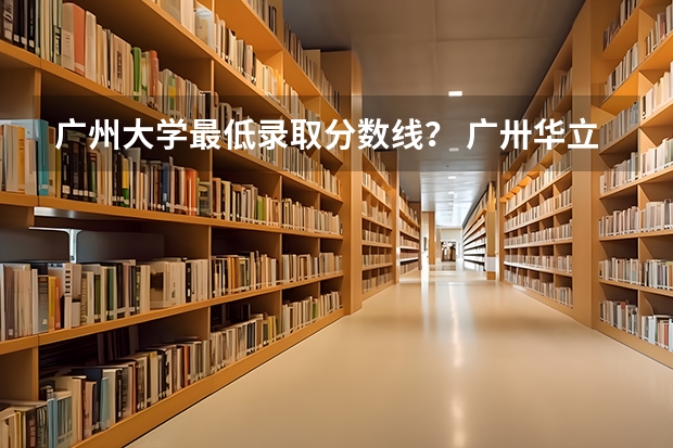 广州大学最低录取分数线？ 广卅华立学院今年年高考分数线