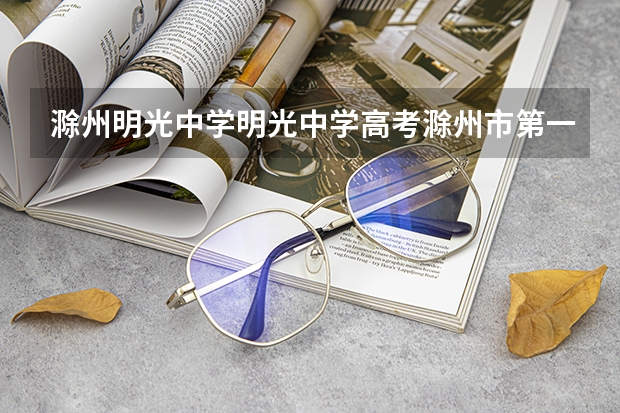 滁州明光中学明光中学高考滁州市第一 滁州市实验中学高考成绩