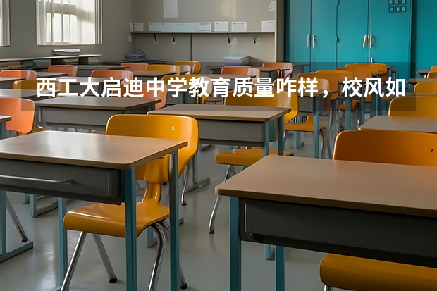 西工大启迪中学教育质量咋样，校风如何？