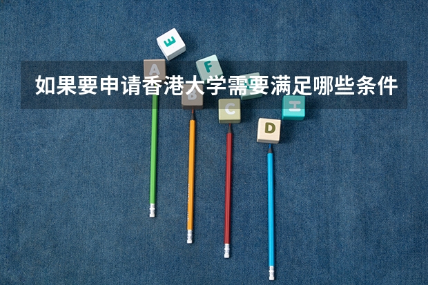 如果要申请香港大学需要满足哪些条件？