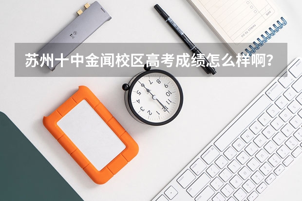 苏州十中金闻校区高考成绩怎么样啊？