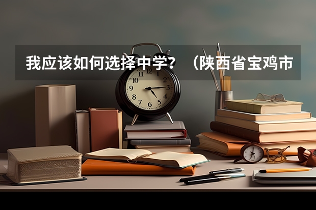我应该如何选择中学？（陕西省宝鸡市）