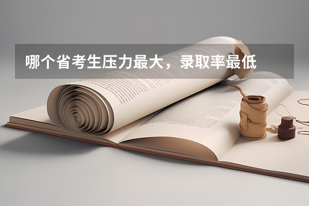 哪个省考生压力最大，录取率最低