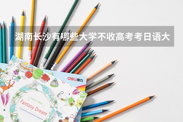 湖南长沙有哪些大学不收高考考日语大学又不主修日语的学生
